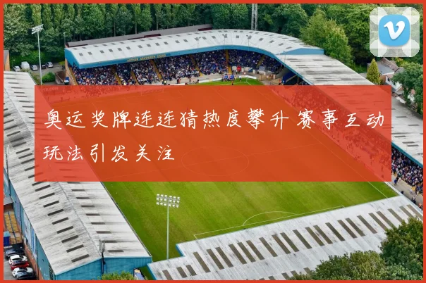 奥运奖牌连连猜热度攀升 赛事互动玩法引发关注
