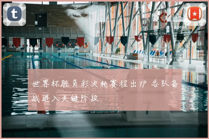 世界杯胜负彩次轮赛程出炉 各队备战进入关键阶段