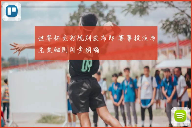 世界杯竞彩规则发布即 赛事投注与兑奖细则同步明确