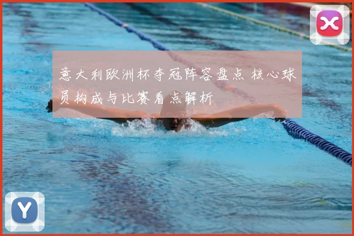 意大利欧洲杯夺冠阵容盘点 核心球员构成与比赛看点解析