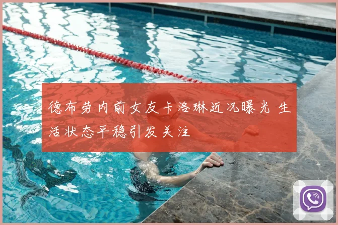 德布劳内前女友卡洛琳近况曝光 生活状态平稳引发关注