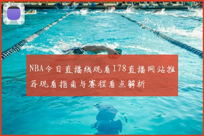 NBA今日直播线观看178直播网站推荐观看指南与赛程看点解析