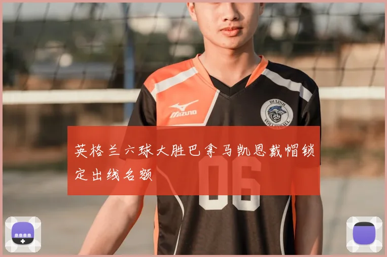 英格兰六球大胜巴拿马凯恩戴帽锁定出线名额