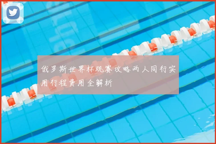 俄罗斯世界杯观赛攻略两人同行实用行程费用全解析