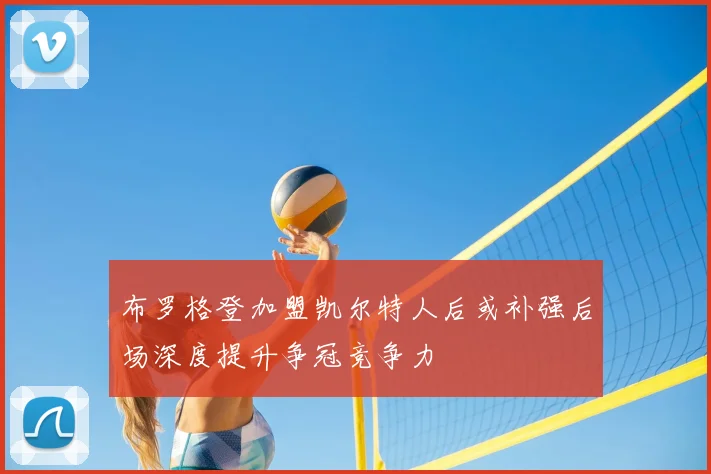 布罗格登加盟凯尔特人后或补强后场深度提升争冠竞争力