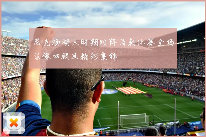 尼克杨湖人时期对阵马刺比赛全场录像回顾及精彩集锦