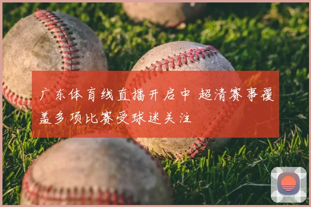 广东体育线直播开启中 超清赛事覆盖多项比赛受球迷关注