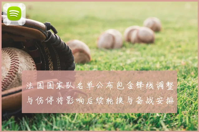 法国国家队名单公布包含锋线调整与伤停将影响后续轮换与备战安排