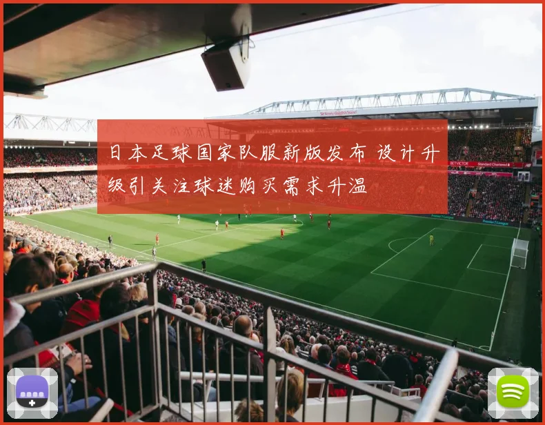 日本足球国家队服新版发布 设计升级引关注球迷购买需求升温