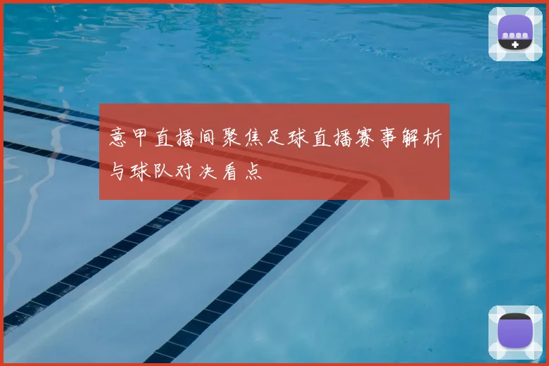 意甲直播间聚焦足球直播赛事解析与球队对决看点