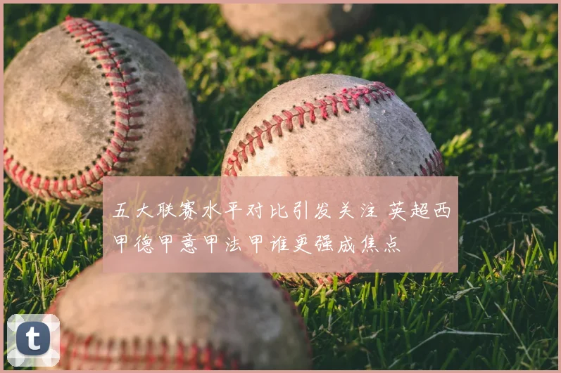 五大联赛水平对比引发关注 英超西甲德甲意甲法甲谁更强成焦点