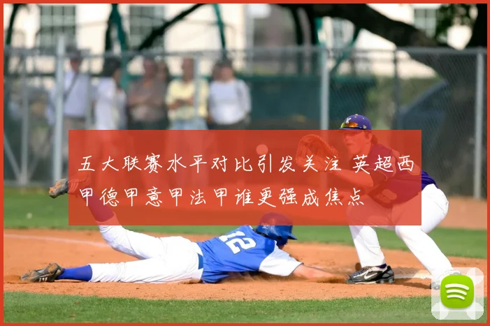 五大联赛水平对比引发关注 英超西甲德甲意甲法甲谁更强成焦点