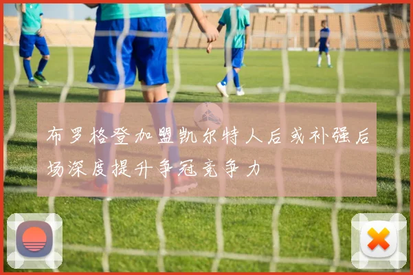 布罗格登加盟凯尔特人后或补强后场深度提升争冠竞争力