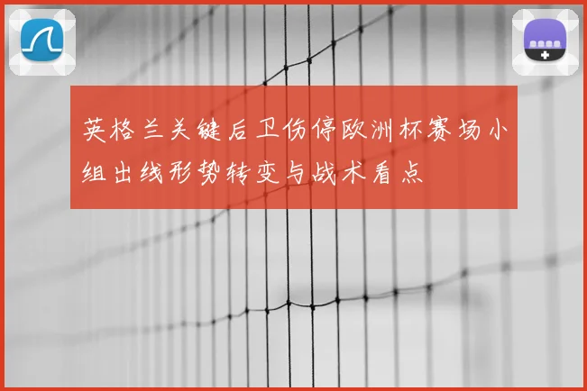 英格兰关键后卫伤停欧洲杯赛场小组出线形势转变与战术看点