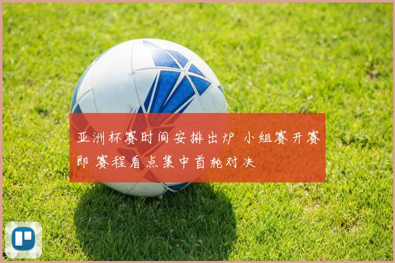 亚洲杯赛时间安排出炉 小组赛开赛即 赛程看点集中首轮对决